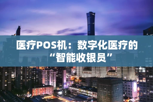 医疗POS机：数字化医疗的“智能收银员”