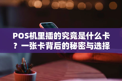 POS机里插的究竟是什么卡？一张卡背后的秘密与选择