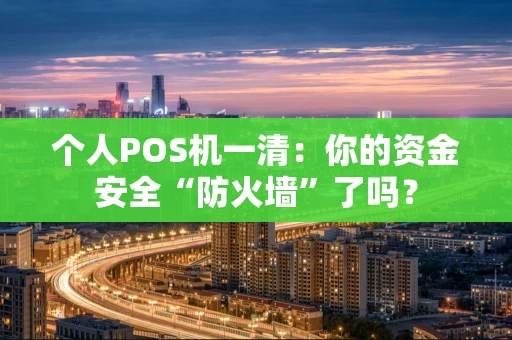 个人POS机一清：你的资金安全“防火墙”了吗？