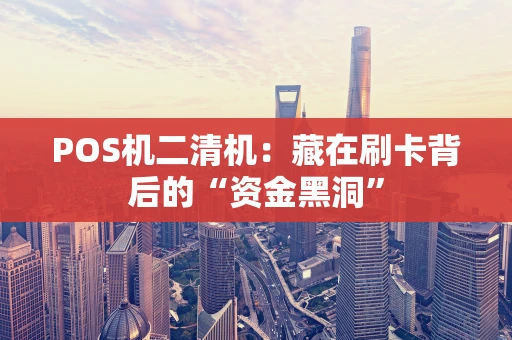 POS机二清机：藏在刷卡背后的“资金黑洞”