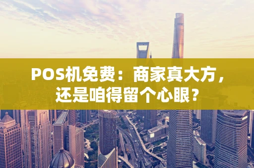 POS机免费：商家真大方，还是咱得留个心眼？