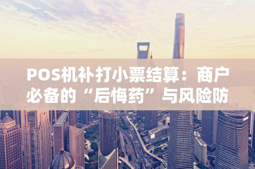 POS机补打小票结算：商户必备的“后悔药”与风险防控指南