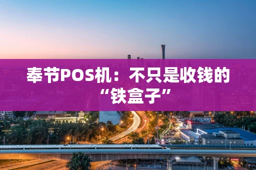 奉节POS机：不只是收钱的“铁盒子”