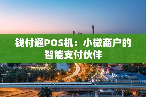 钱付通POS机：小微商户的智能支付伙伴