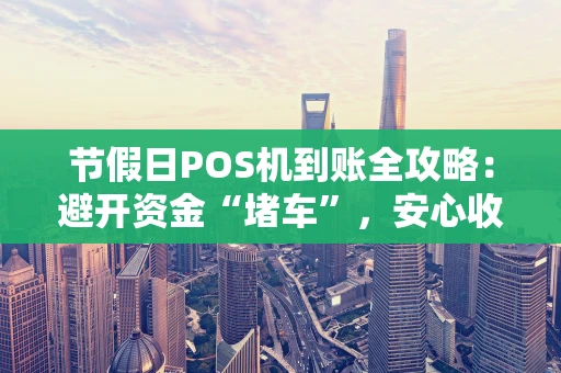 节假日POS机到账全攻略：避开资金“堵车”，安心收款不慌张