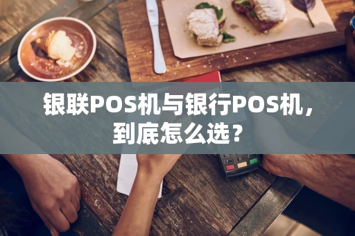 银联POS机与银行POS机，到底怎么选？