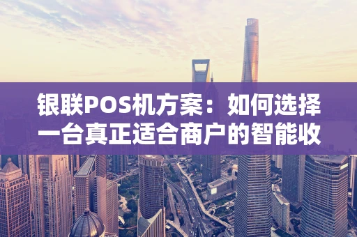 银联POS机方案：如何选择一台真正适合商户的智能收款终端？