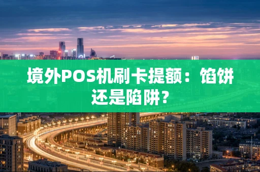 境外POS机刷卡提额：馅饼还是陷阱？
