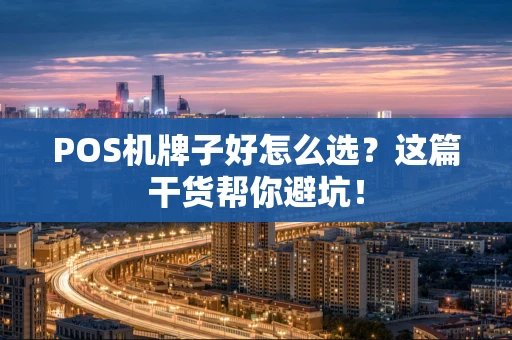 POS机牌子好怎么选？这篇干货帮你避坑！