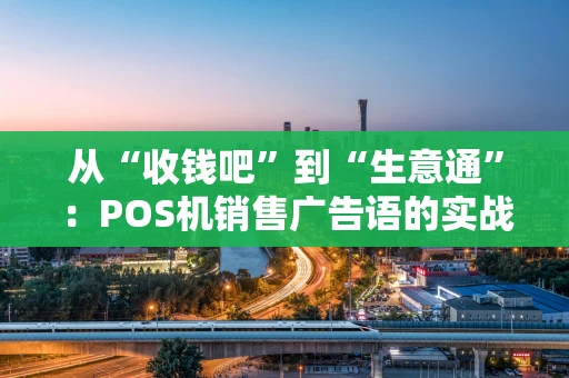 从“收钱吧”到“生意通”：POS机销售广告语的实战心法