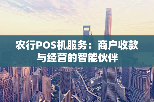 农行POS机服务：商户收款与经营的智能伙伴