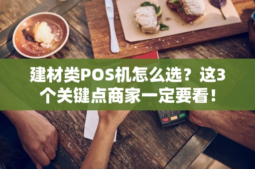 建材类POS机怎么选？这3个关键点商家一定要看！