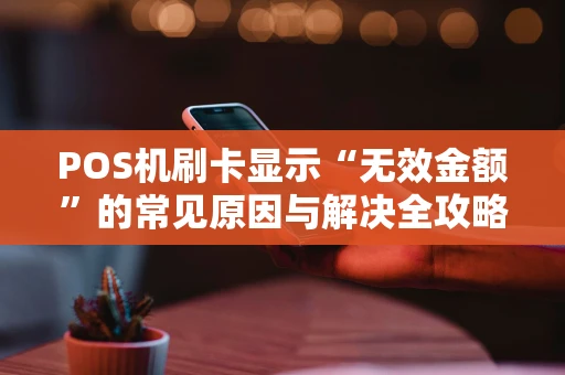 POS机刷卡显示“无效金额”的常见原因与解决全攻略