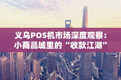 义乌POS机市场深度观察：小商品城里的“收款江湖”