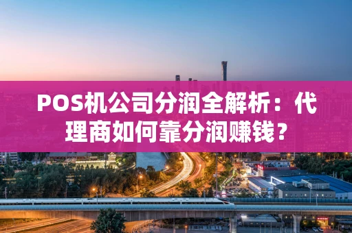 POS机公司分润全解析：代理商如何靠分润赚钱？