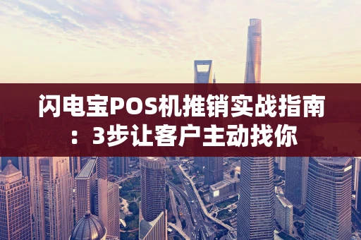 闪电宝POS机推销实战指南：3步让客户主动找你
