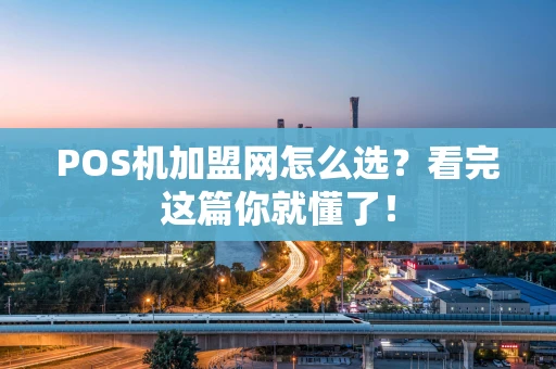 POS机加盟网怎么选？看完这篇你就懂了！