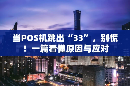 当POS机跳出“33”，别慌！一篇看懂原因与应对