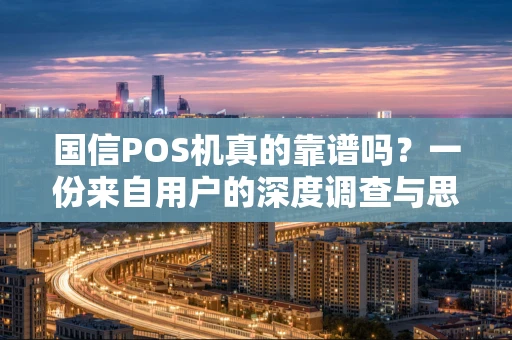 国信POS机真的靠谱吗？一份来自用户的深度调查与思考