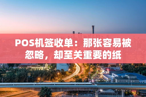POS机签收单：那张容易被忽略，却至关重要的纸