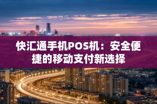 快汇通手机POS机：安全便捷的移动支付新选择