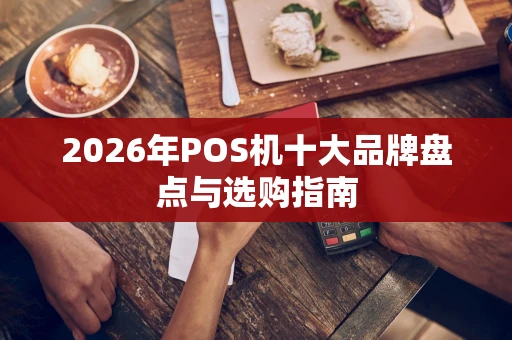 2026年POS机十大品牌盘点与选购指南