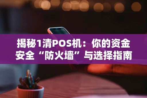 揭秘1清POS机：你的资金安全“防火墙”与选择指南