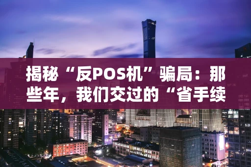 揭秘“反POS机”骗局：那些年，我们交过的“省手续费”智商税