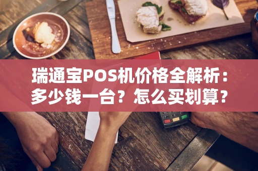瑞通宝POS机价格全解析：多少钱一台？怎么买划算？