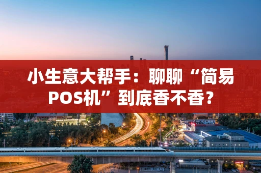 小生意大帮手：聊聊“简易POS机”到底香不香？