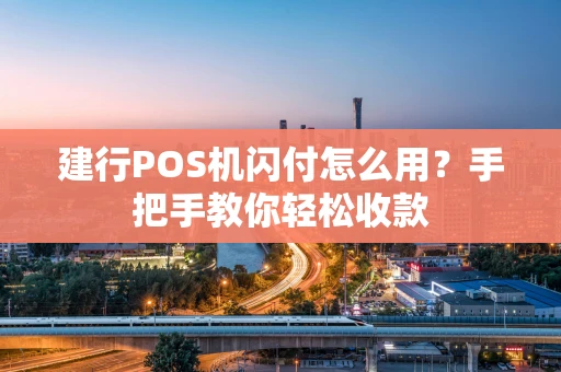 建行POS机闪付怎么用？手把手教你轻松收款