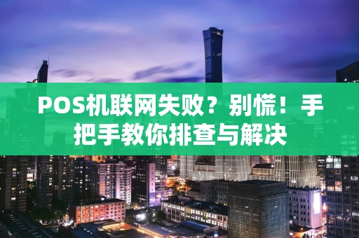 POS机联网失败？别慌！手把手教你排查与解决