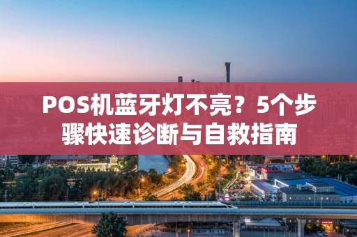 POS机蓝牙灯不亮？5个步骤快速诊断与自救指南
