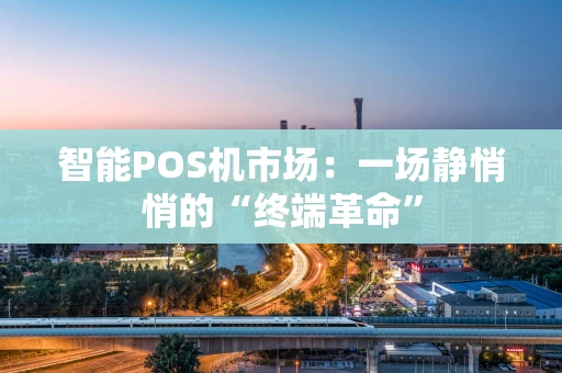智能POS机市场：一场静悄悄的“终端革命”