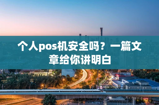 个人pos机安全吗？一篇文章给你讲明白