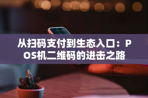 从扫码支付到生态入口：POS机二维码的进击之路