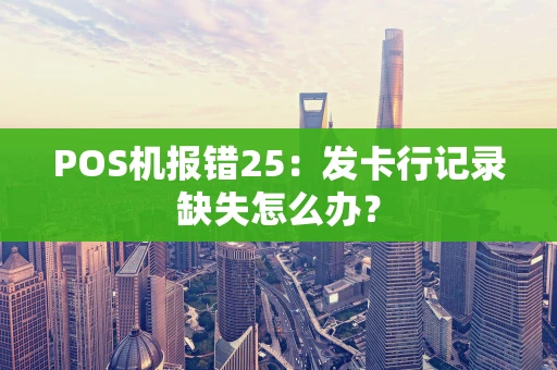 POS机报错25：发卡行记录缺失怎么办？