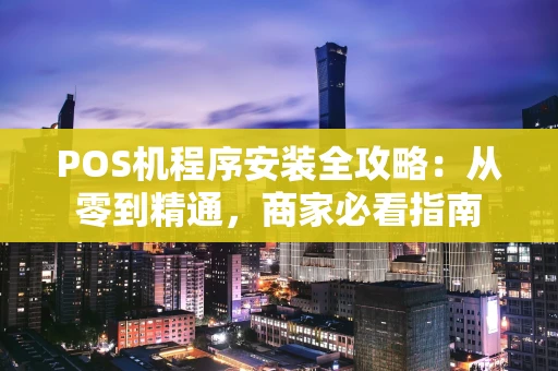POS机程序安装全攻略：从零到精通，商家必看指南