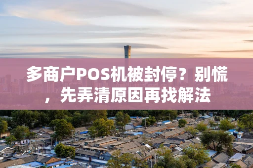 多商户POS机被封停？别慌，先弄清原因再找解法