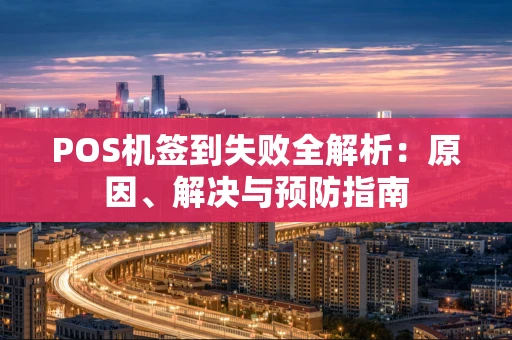 POS机签到失败全解析：原因、解决与预防指南