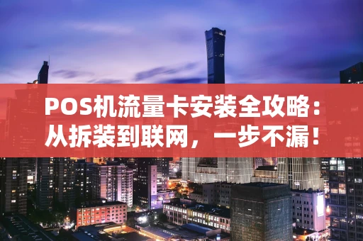 POS机流量卡安装全攻略：从拆装到联网，一步不漏！