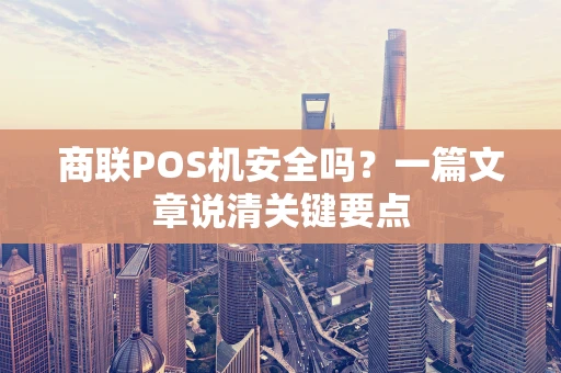 商联POS机安全吗？一篇文章说清关键要点