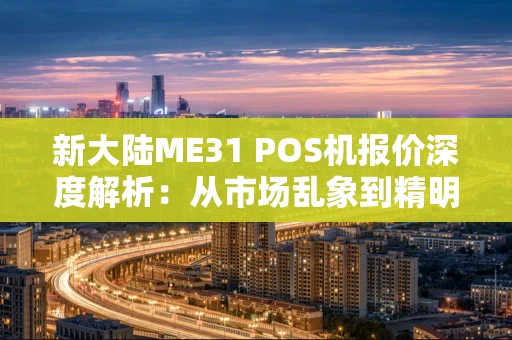 新大陆ME31 POS机报价深度解析：从市场乱象到精明选购
