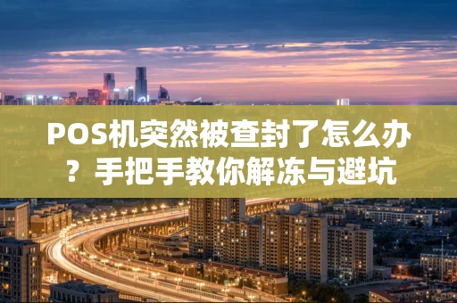 POS机突然被查封了怎么办？手把手教你解冻与避坑