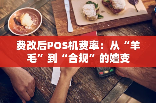 费改后POS机费率：从“羊毛”到“合规”的嬗变