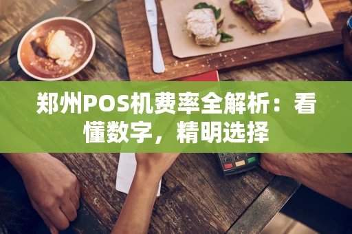 郑州POS机费率全解析：看懂数字，精明选择