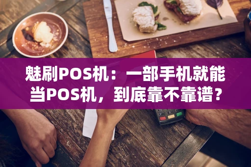 魅刷POS机：一部手机就能当POS机，到底靠不靠谱？