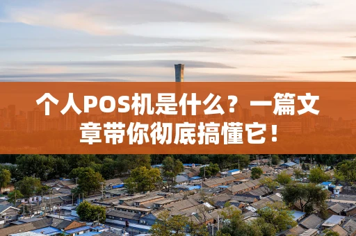 个人POS机是什么？一篇文章带你彻底搞懂它！