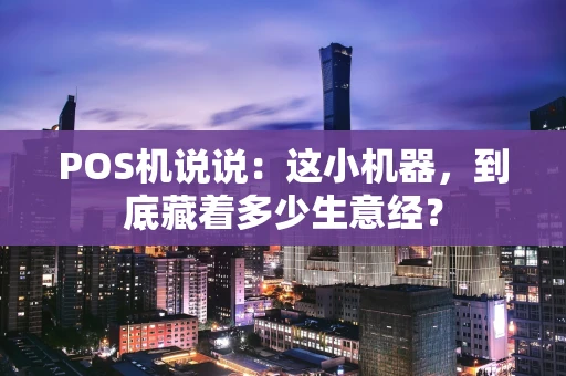 POS机说说：这小机器，到底藏着多少生意经？