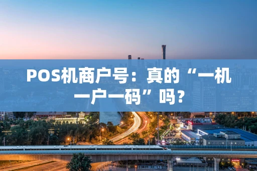 POS机商户号：真的“一机一户一码”吗？